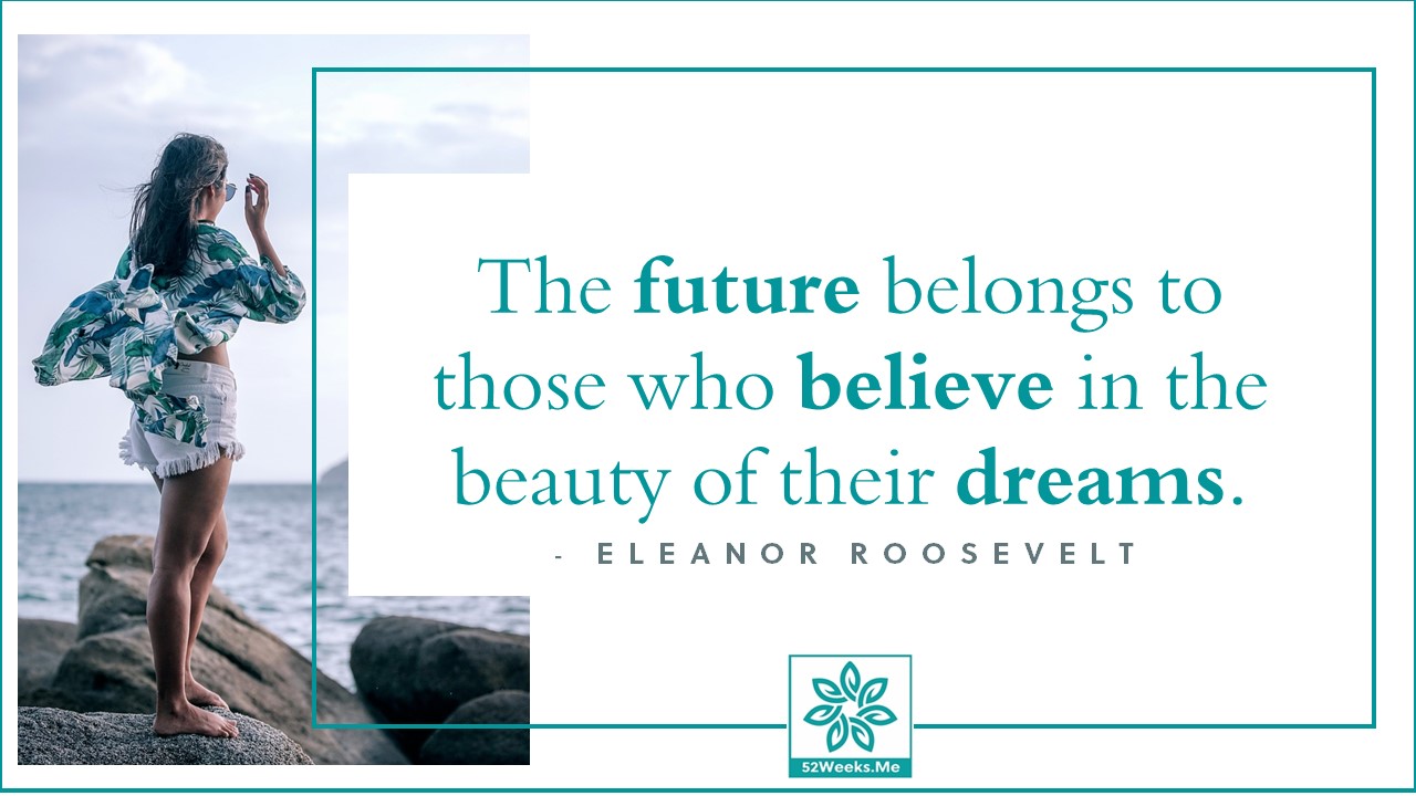 The future belongs to those who believe in the beauty of their dreams. - Eleanor Roosevelt